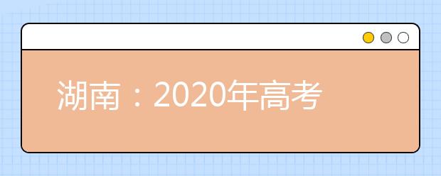 湖南：2020年高考艺术类考生参加省外高校来湘组织艺术类专业校考注意事项