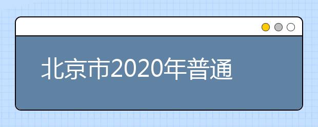 北京市2020年普通高等学校招生考试安排与录取工作方案出炉