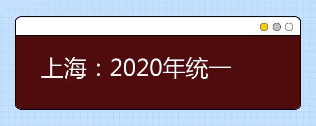 上海：2020年统一高考外语科目考试（1月份）和春考成绩即将公布