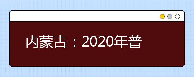 内蒙古：2020年普通高校招生高职单招录取名单已公示