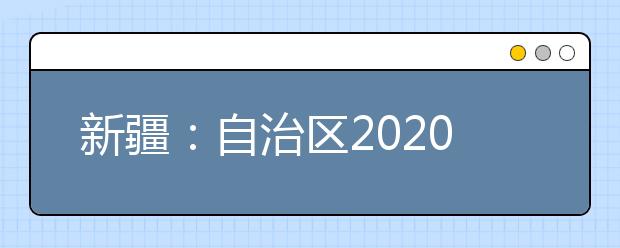 新疆：自治区2020年普通高校招生美术类、音乐类专业统一考试成绩查询、申请复核成绩公告