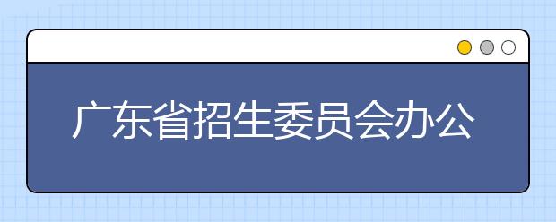 广东省招生委员会办公室关于推迟2020年高校特殊类型招生考试时间的紧急通知