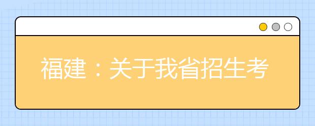 福建：关于我省招生考试近期有关工作安排的通告