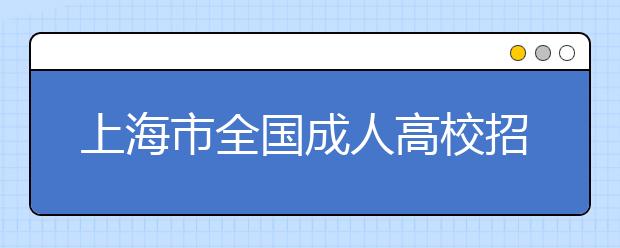 上海市全国成人高校招生统一考试时间表