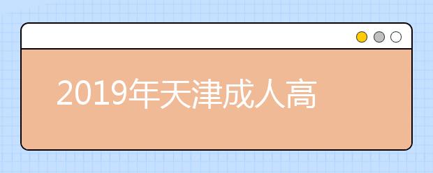 2019年天津成人高考外地户口报名政策最新版