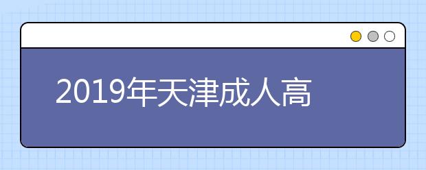 2019年天津成人高考毕业文凭详情