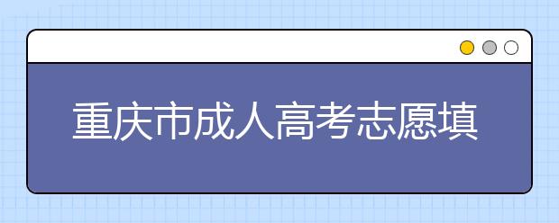 重庆市成人高考志愿填报规定