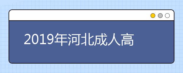 2019年河北成人高考外地户口报名政策公布