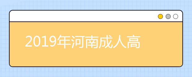 2019年河南成人高考外地户口报名政策公布