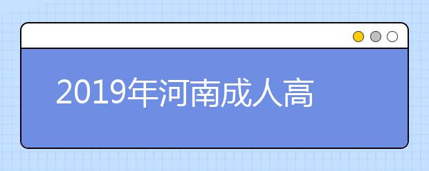 2019年河南成人高考外地户口报名政策