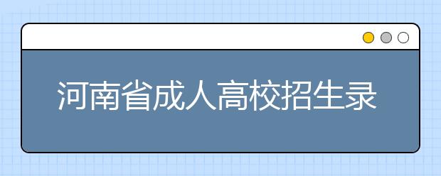 河南省成人高校招生录取照顾政策