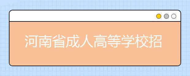 河南省成人高等学校招生录取工作实施细则