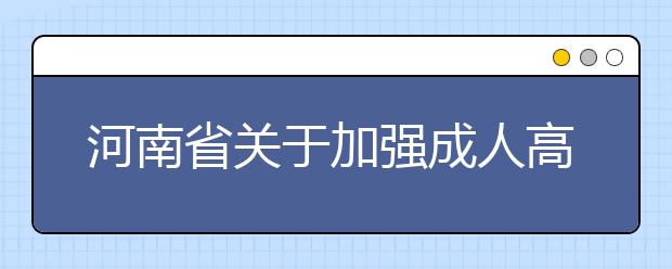 河南省关于加强成人高等教育招生计划管理工作的通知