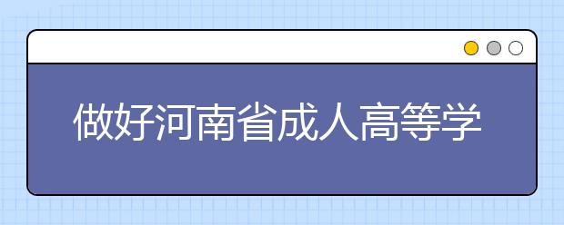 做好河南省成人高等学历教育分省分专业招生计划编制工作