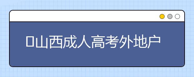 山西成人高考外地户口报名政策