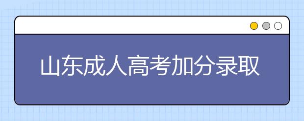 山东成人高考加分录取照顾政策