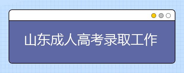 山东成人高考录取工作机制