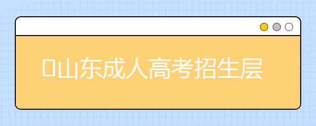 山东成人高考招生层次