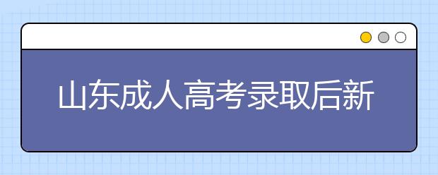 山东成人高考录取后新生复查政策