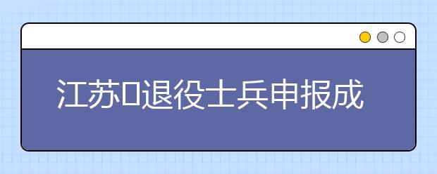 江苏退役士兵申报成考免试入学特别提醒