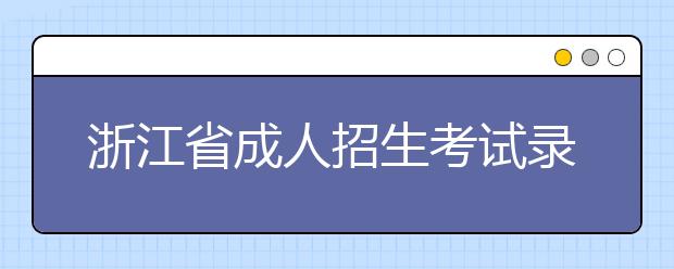 浙江省成人招生考试录取工作流程