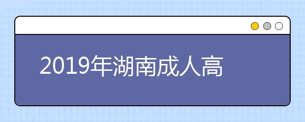 2019年湖南成人高考照顾加分政策公布