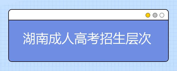 湖南成人高考招生层次