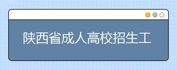 陕西省成人高校招生工作实施办法