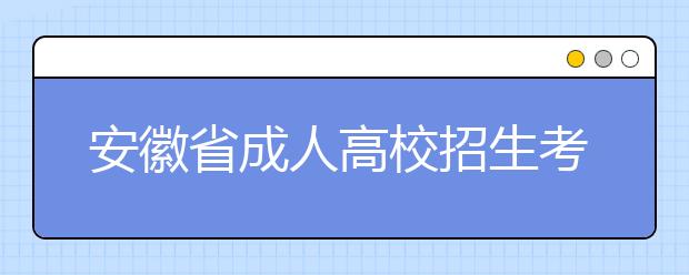 安徽省成人高校招生考试网上报名须知