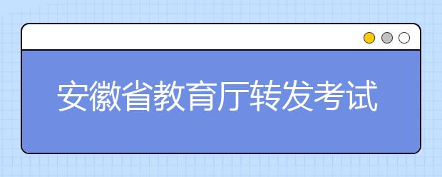 安徽省教育厅转发考试期间禁止利用手机、寻呼机传发考试信息的通知   