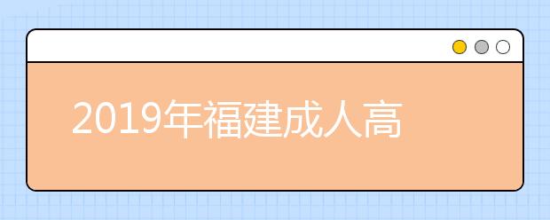 2019年福建成人高考专业加试政策最新版