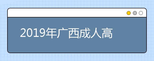 2019年广西成人高考专业加试政策正式公布
