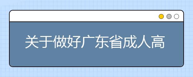 关于做好广东省成人高校考试招生工作的通知