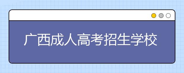 广西成人高考招生学校、学习时间及形式