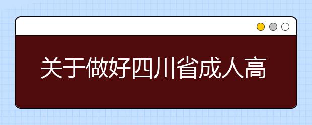 关于做好四川省成人高校招生工作的通知