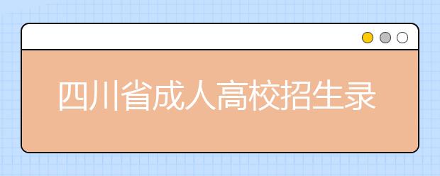 四川省成人高校招生录取征集志愿
