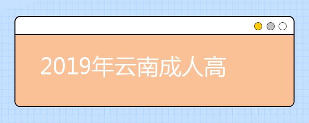 2019年云南成人高考考试大纲内容正式公布