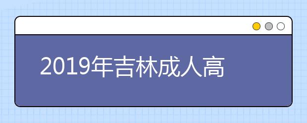 2019年吉林成人高考医学类专业报名条件正式公布