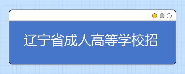 辽宁省成人高等学校招生简章