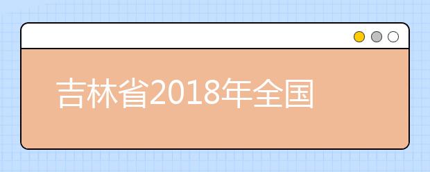 吉林省2018年全国成人高校招生统一考试时间