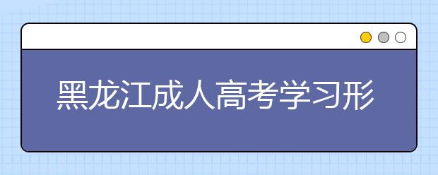 黑龙江成人高考学习形式