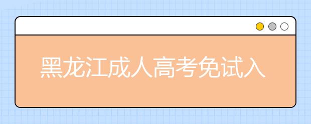 黑龙江成人高考免试入学政策