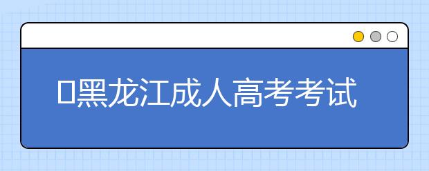 ​黑龙江成人高考考试大纲内容