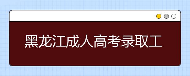 黑龙江成人高考录取工作机制