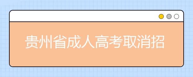 贵州省成人高考取消招生计划的学校和专业明细表