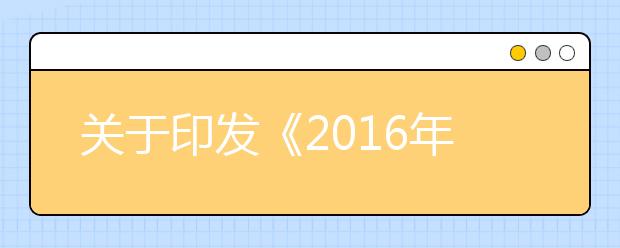 关于印发《2016年甘肃省成人高校考试招生工作实施办法》、《2016年甘肃省成人中等专业学校招生工作实施办法》的通知