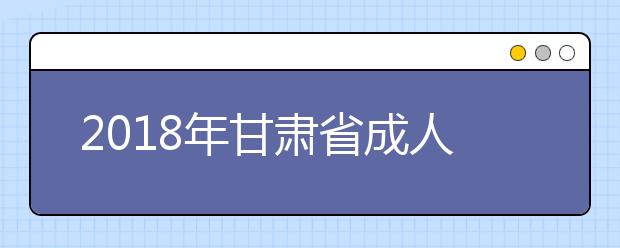 2018年甘肃省成人高校考试招生工作实施办法