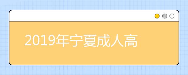 2019年宁夏成人高考加分录取照顾政策正式公布