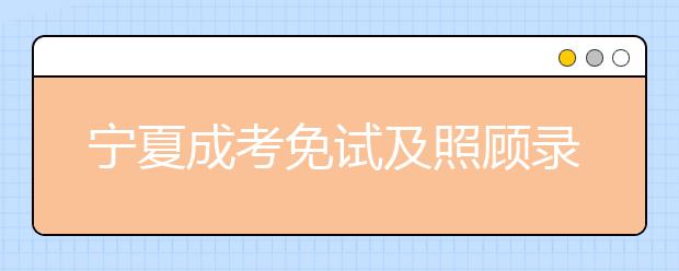 宁夏成考免试及照顾录取政策