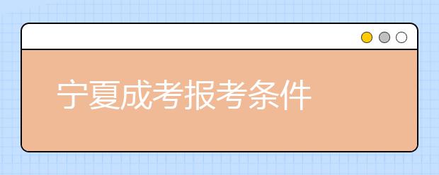 宁夏成考报考条件